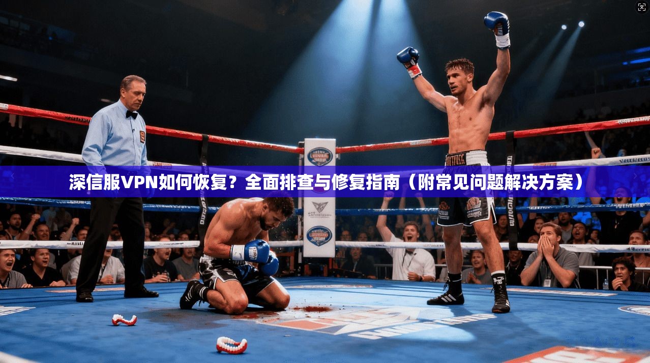深信服VPN如何恢复？全面排查与修复指南（附常见问题解决方案）