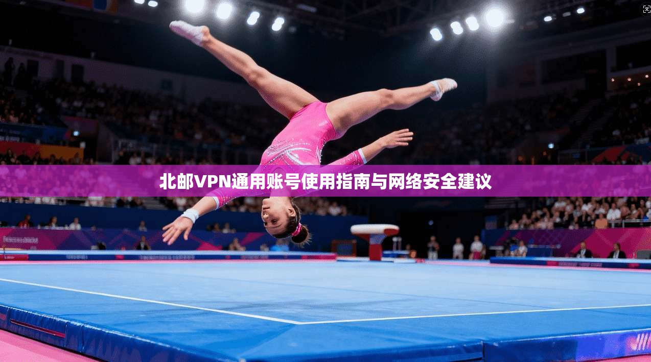 北邮VPN通用账号使用指南与网络安全建议