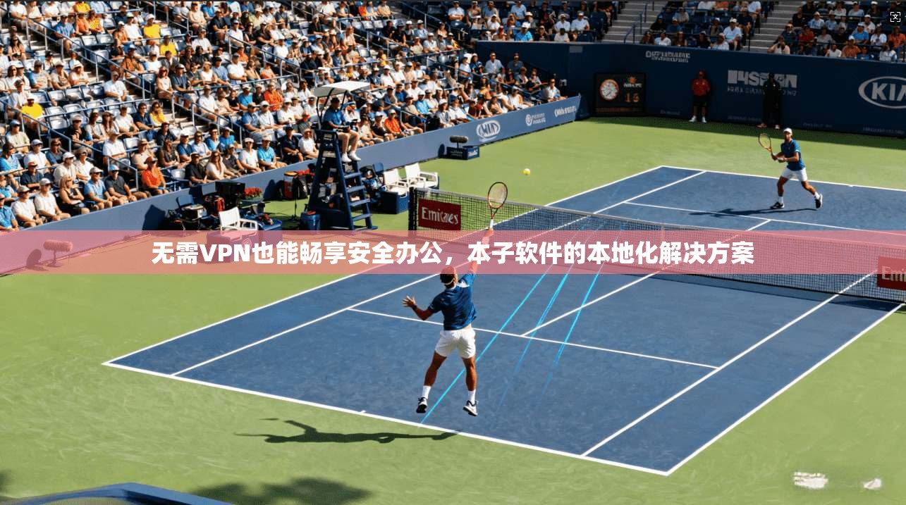 无需VPN也能畅享安全办公，本子软件的本地化解决方案