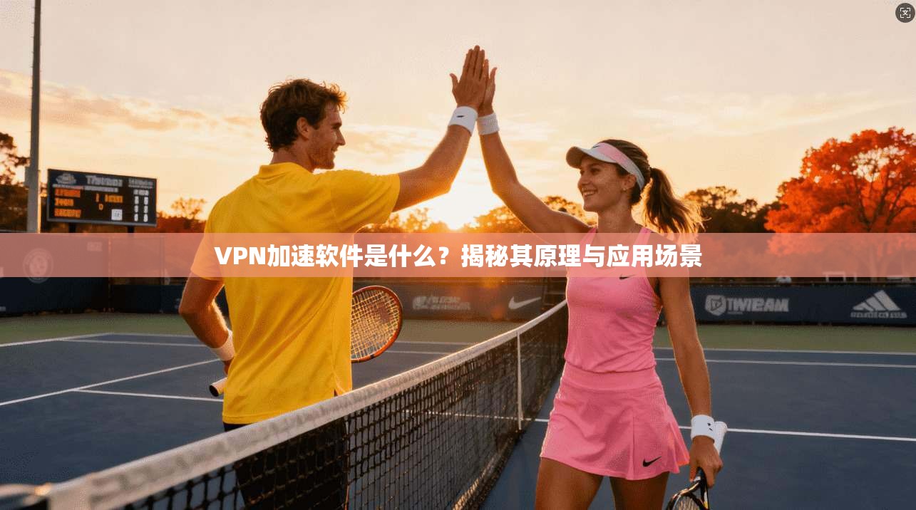 VPN加速软件是什么?揭秘其原理与应用场景