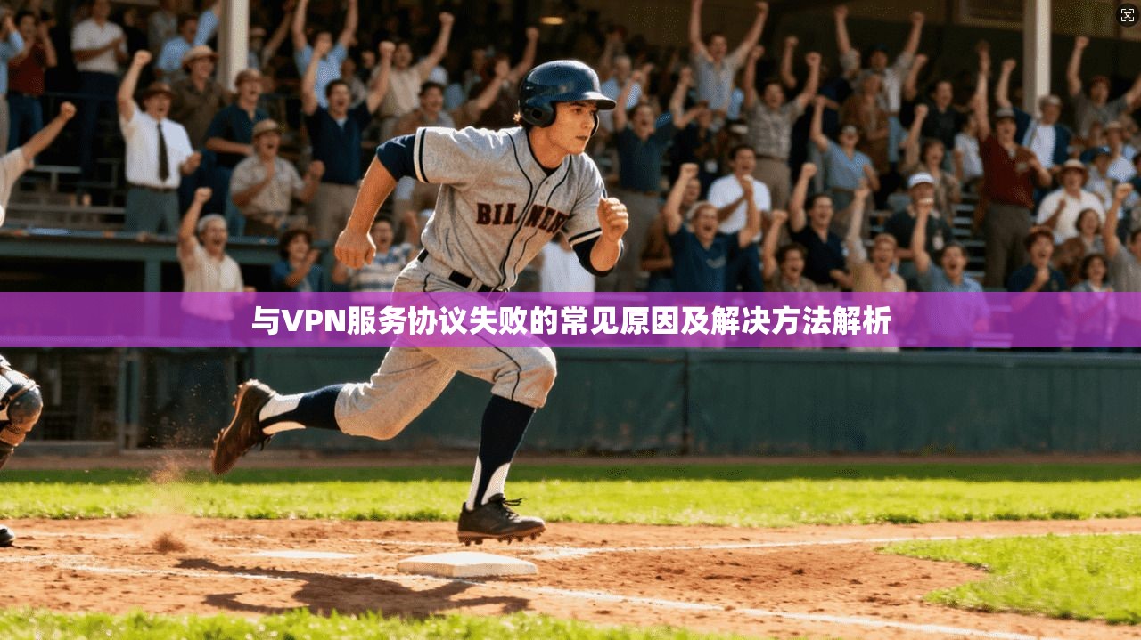 与VPN服务协议失败的常见原因及解决方法解析