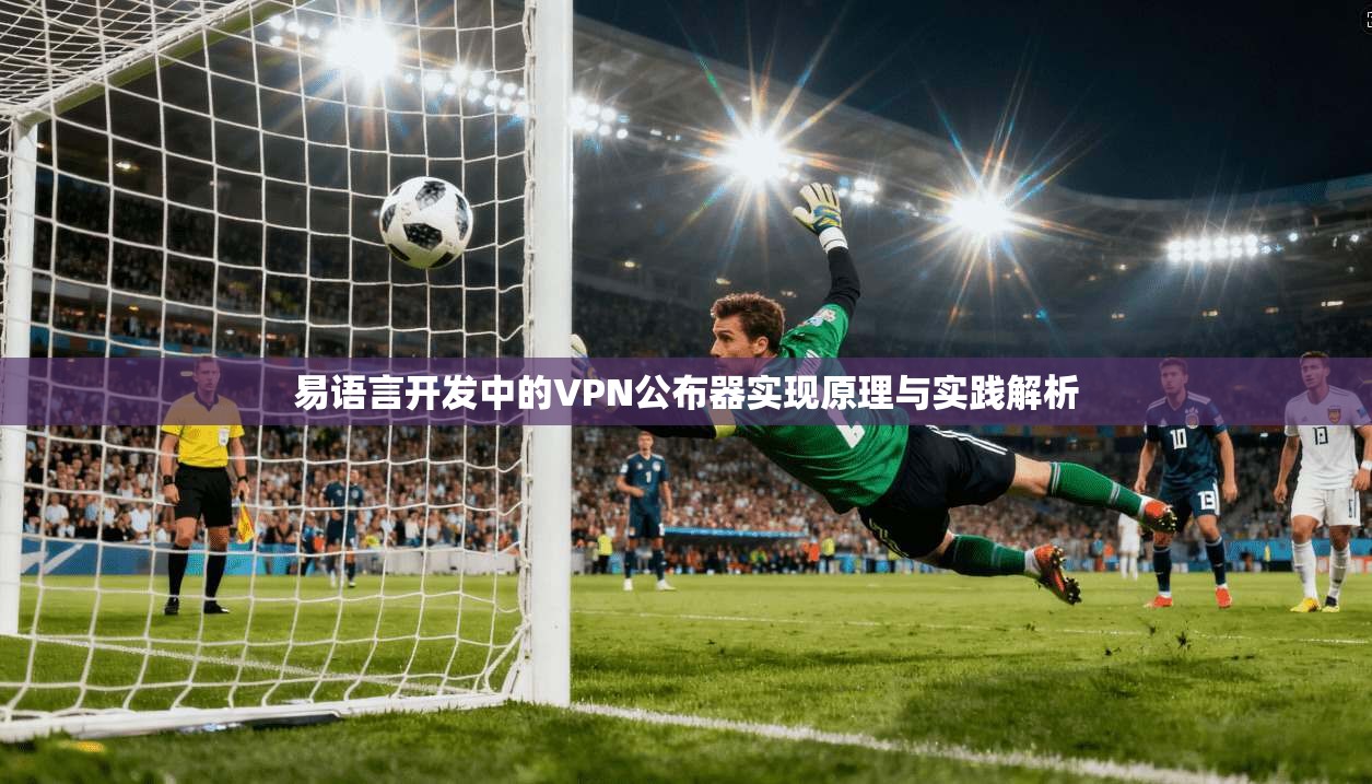 易语言开发中的VPN公布器实现原理与实践解析
