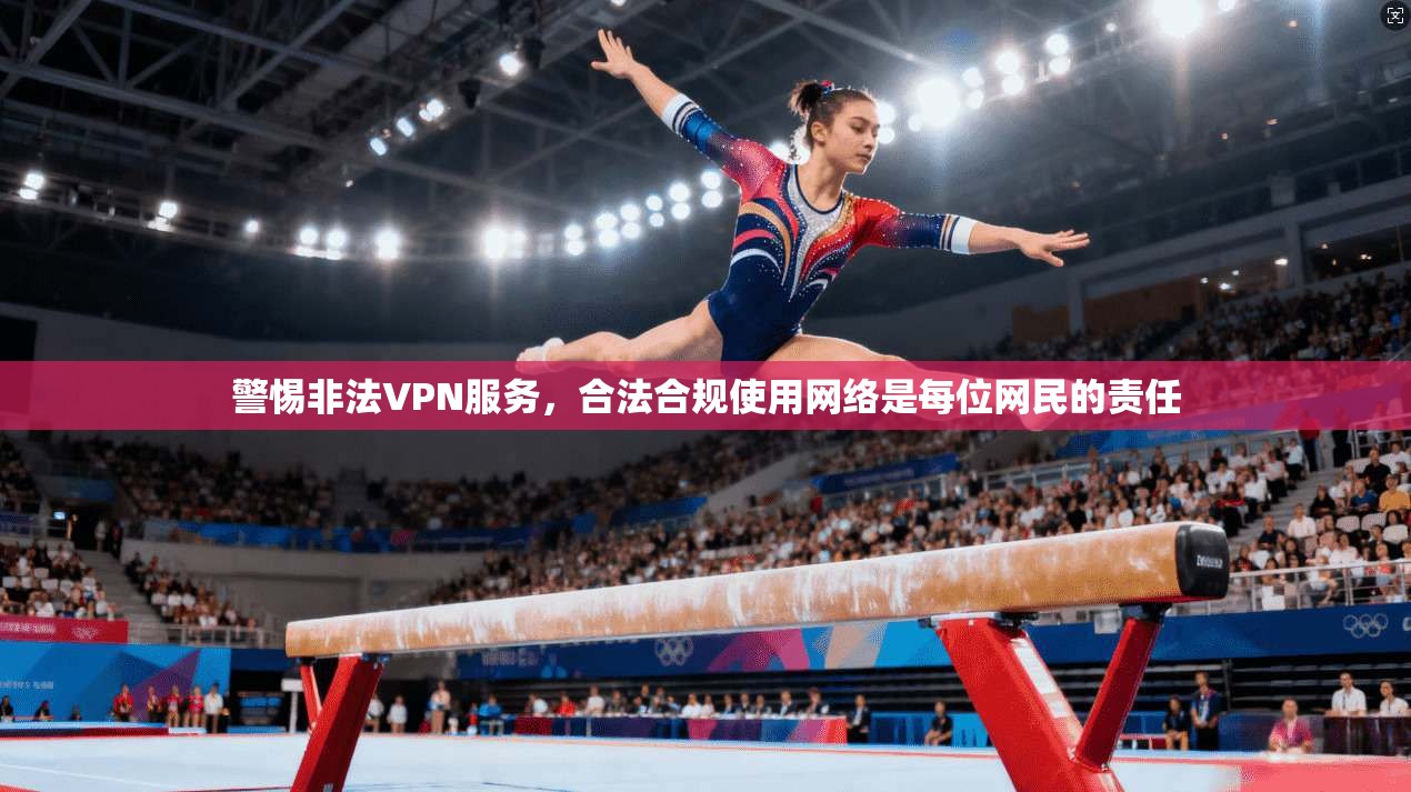 警惕非法VPN服务，合法合规使用网络是每位网民的责任