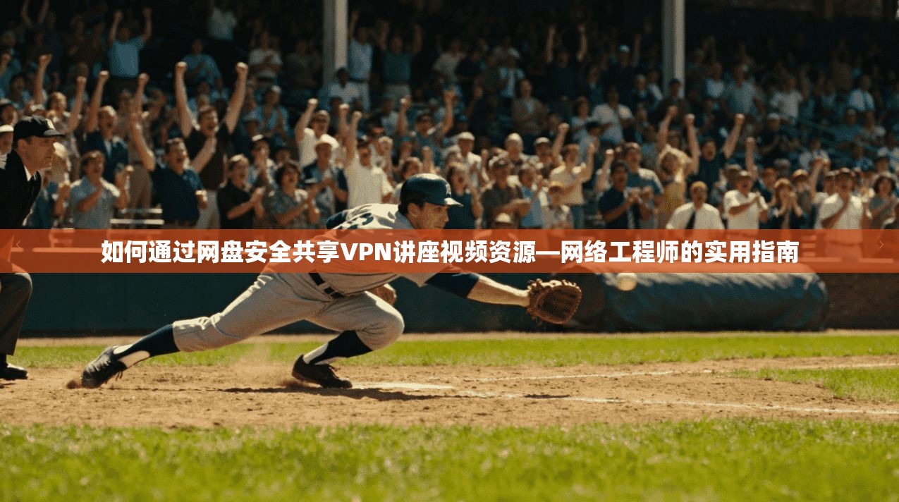 如何通过网盘安全共享VPN讲座视频资源—网络工程师的实用指南