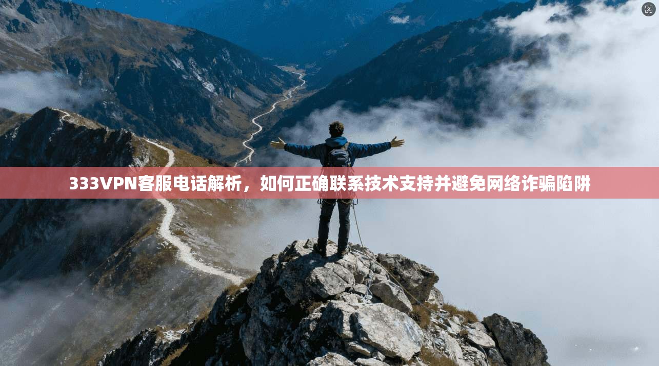 333VPN客服电话解析，如何正确联系技术支持并避免网络诈骗陷阱