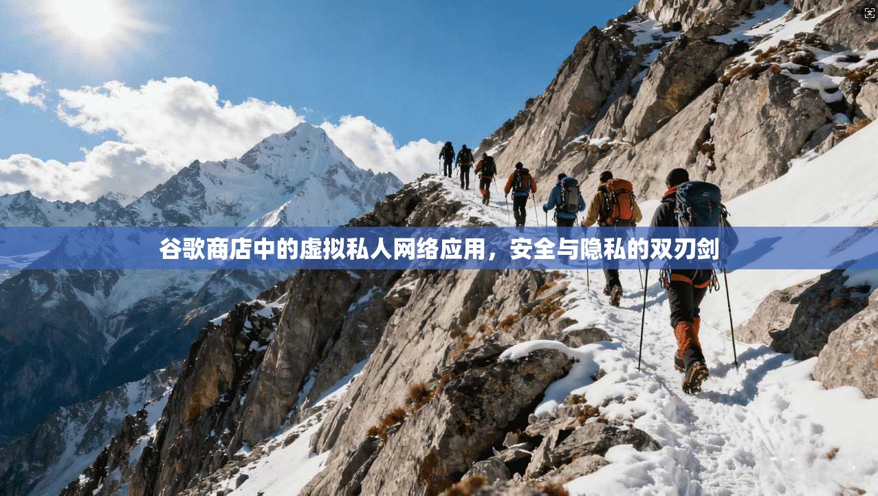 谷歌商店中的虚拟私人网络应用，安全与隐私的双刃剑