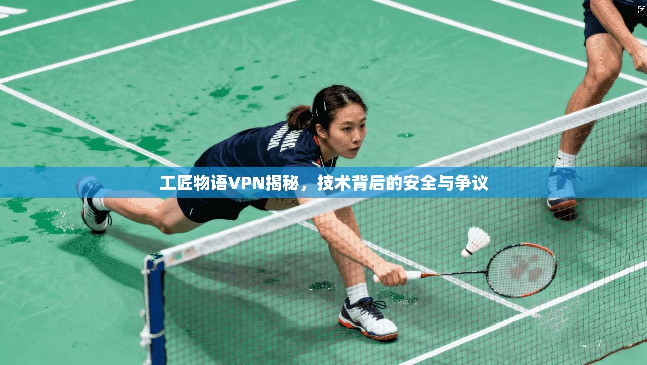 工匠物语VPN揭秘，技术背后的安全与争议