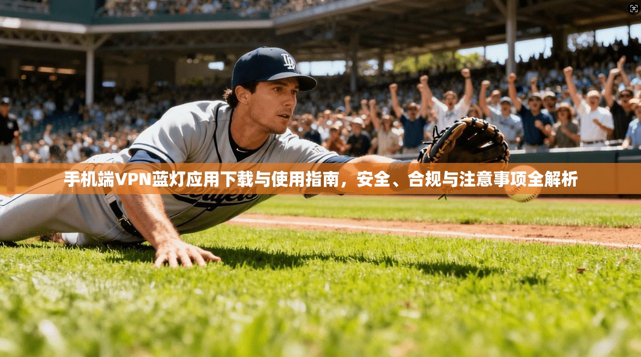 手机端VPN蓝灯应用下载与使用指南，安全、合规与注意事项全解析