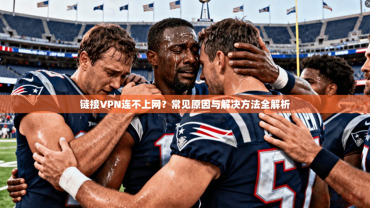 链接VPN连不上网？常见原因与解决方法全解析