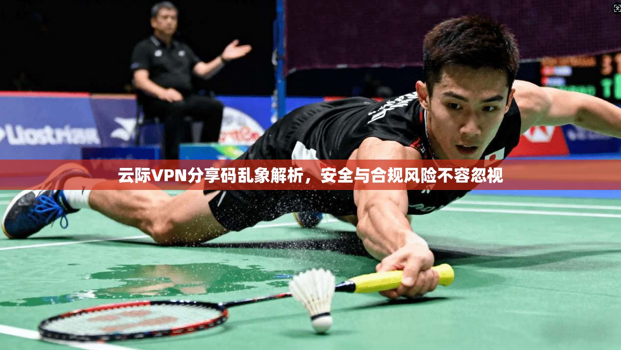 云际VPN分享码乱象解析，安全与合规风险不容忽视