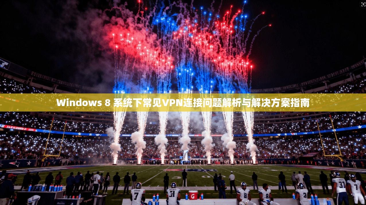Windows 8 系统下常见VPN连接问题解析与解决方案指南