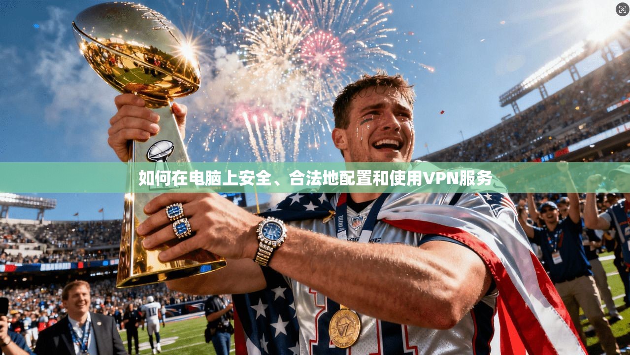 如何在电脑上安全、合法地配置和使用VPN服务