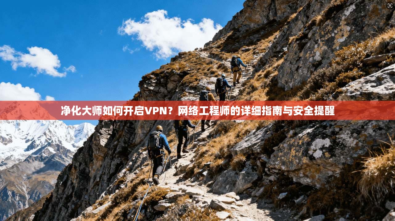 净化大师如何开启VPN？网络工程师的详细指南与安全提醒