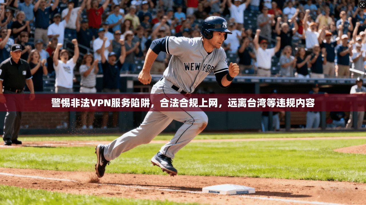 警惕非法VPN服务陷阱，合法合规上网，远离台湾等违规内容