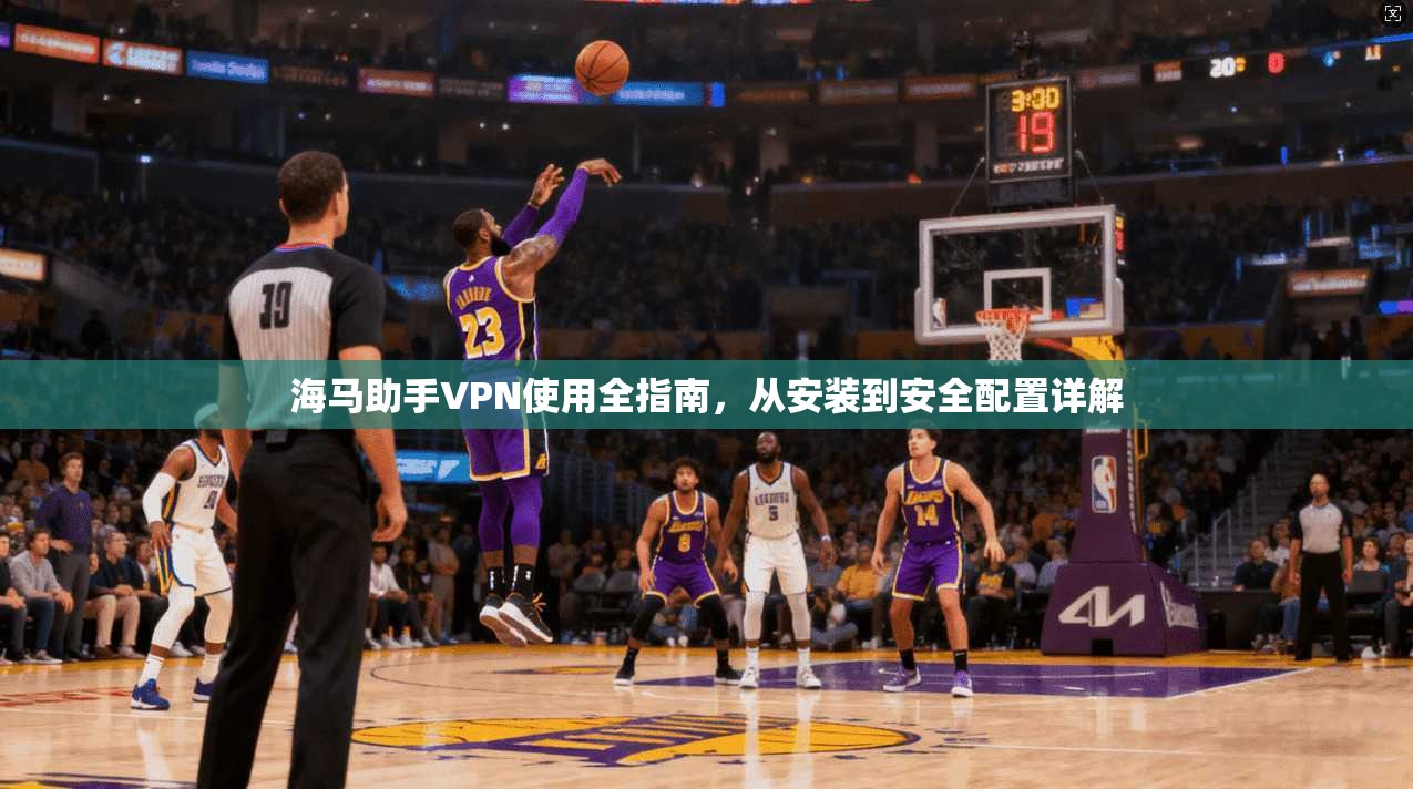 海马助手VPN使用全指南，从安装到安全配置详解