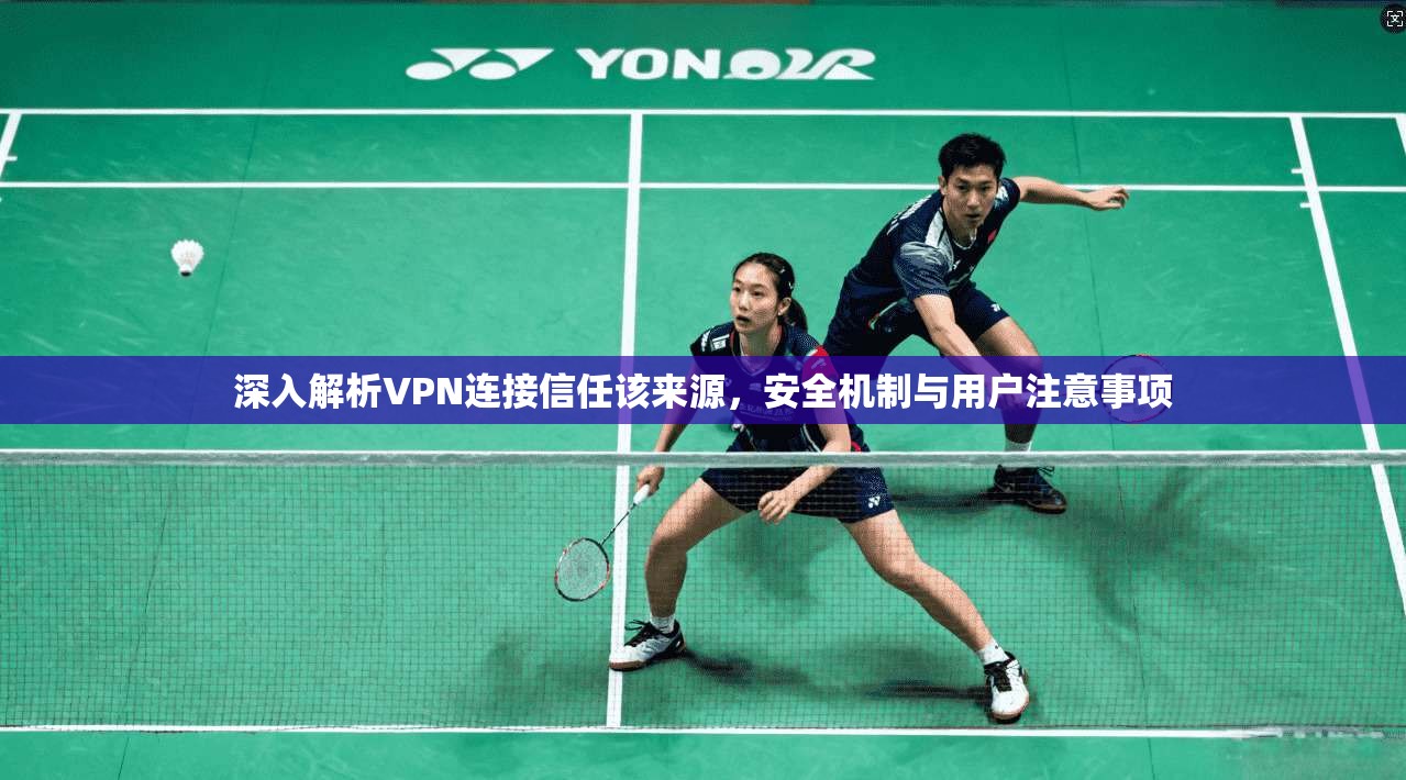 深入解析VPN连接信任该来源，安全机制与用户注意事项