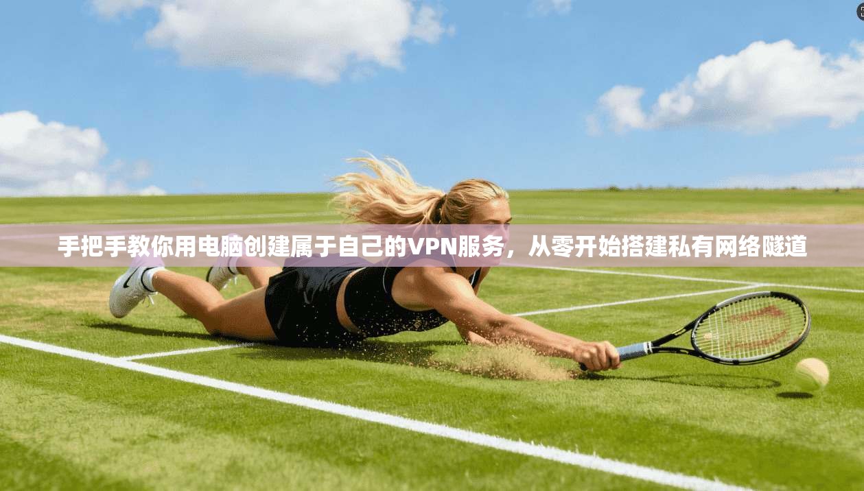 手把手教你用电脑创建属于自己的VPN服务，从零开始搭建私有网络隧道