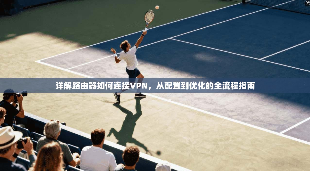 详解路由器如何连接VPN，从配置到优化的全流程指南