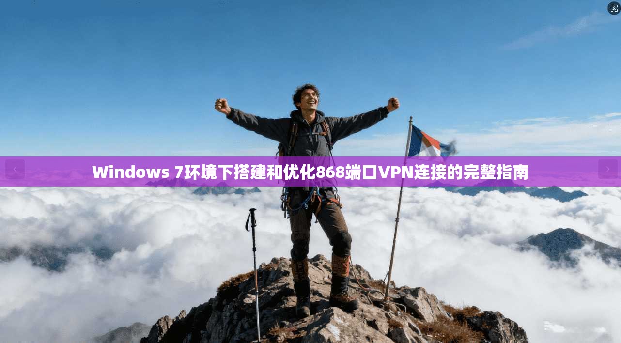Windows 7环境下搭建和优化868端口VPN连接的完整指南