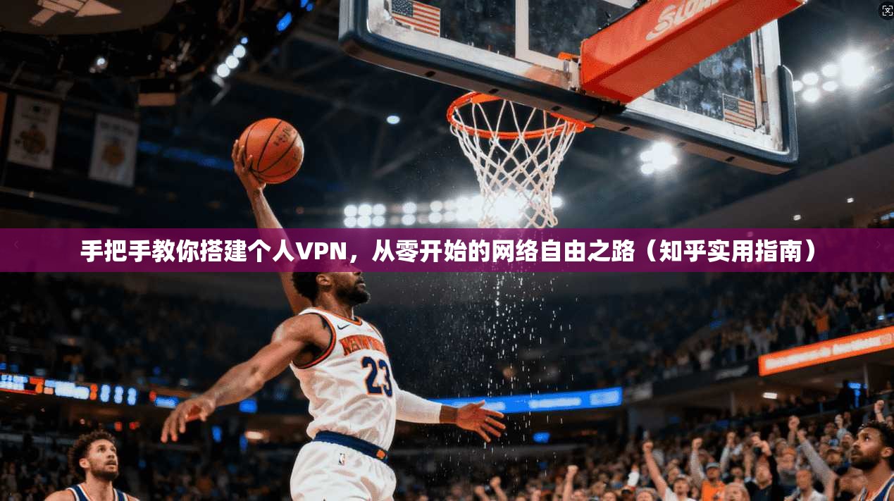 手把手教你搭建个人VPN，从零开始的网络自由之路（知乎实用指南）