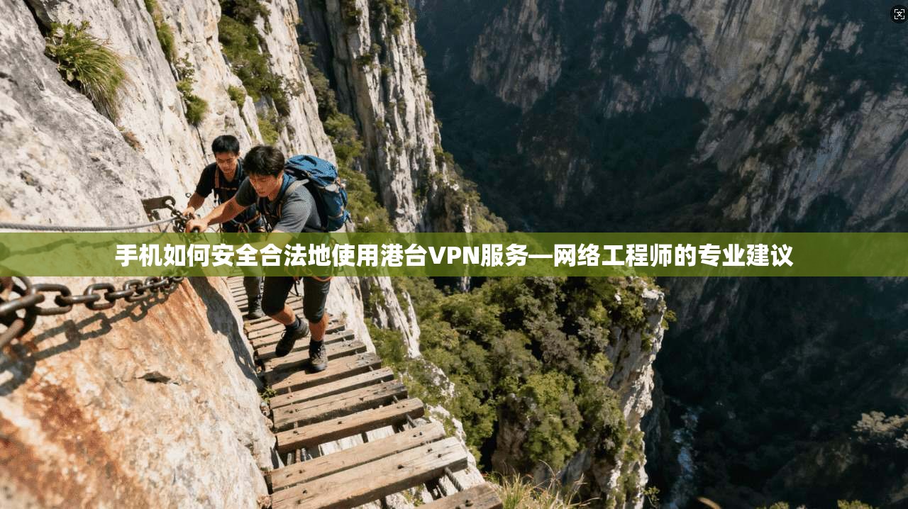 手机如何安全合法地使用港台VPN服务—网络工程师的专业建议