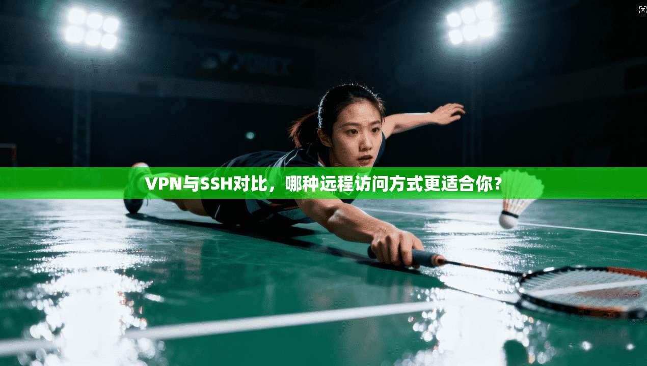 VPN与SSH对比，哪种远程访问方式更适合你？