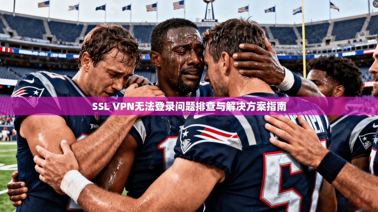 SSL VPN无法登录问题排查与解决方案指南