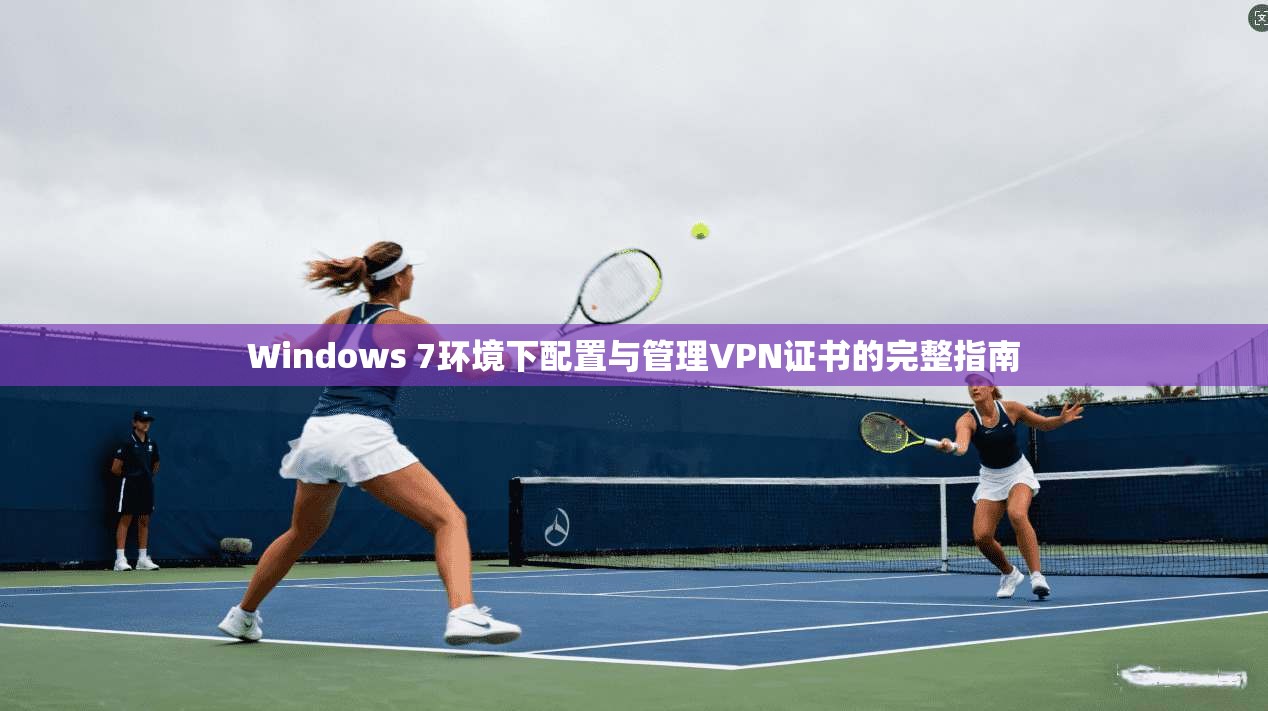 Windows 7环境下配置与管理VPN证书的完整指南