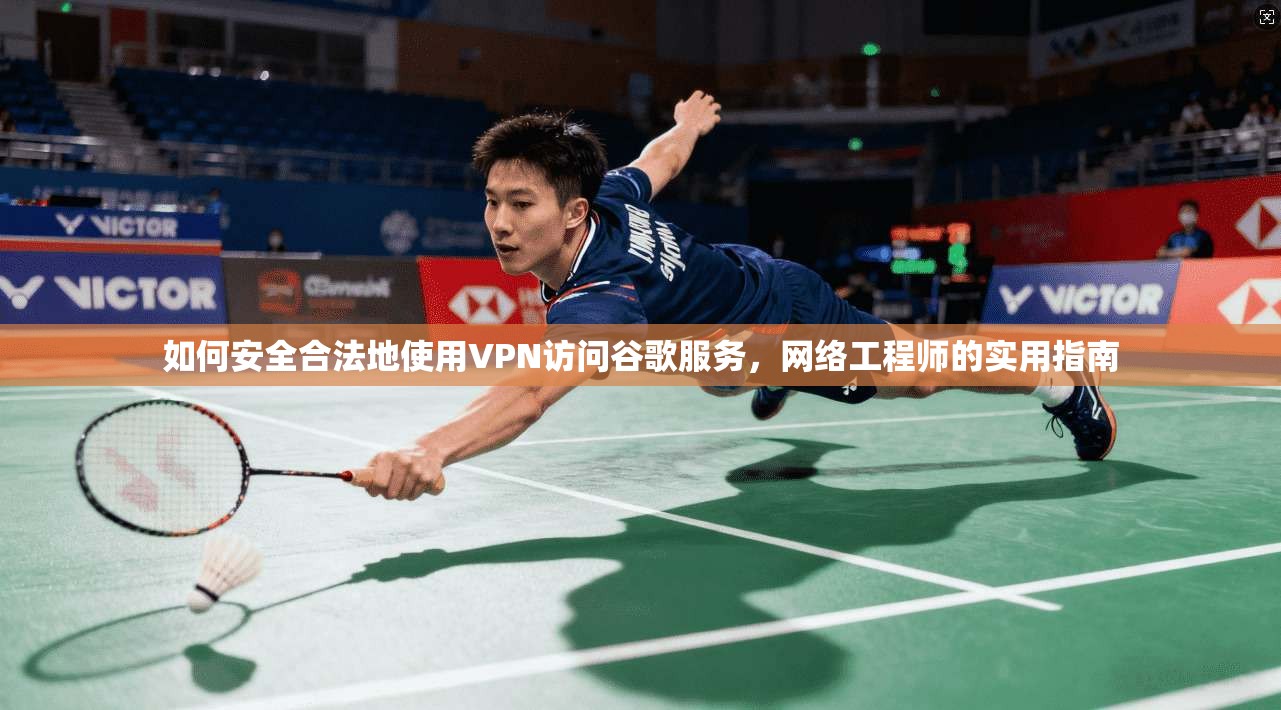 如何安全合法地使用VPN访问谷歌服务，网络工程师的实用指南