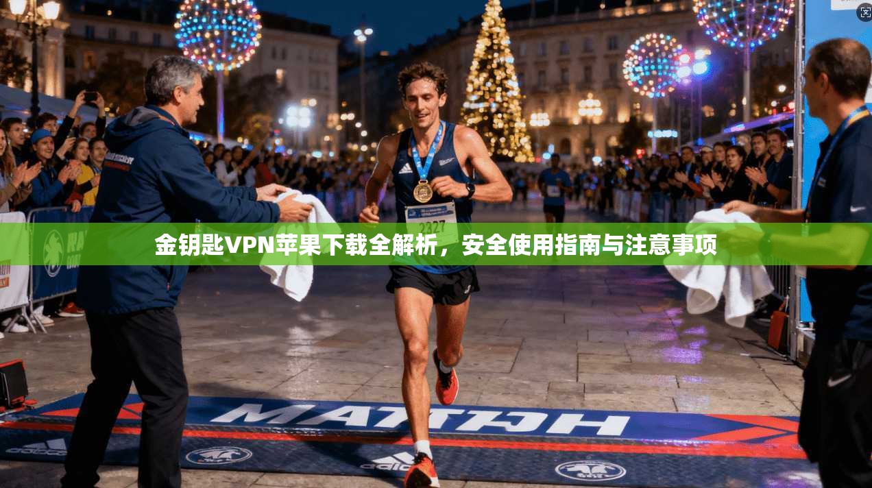 金钥匙VPN苹果下载全解析，安全使用指南与注意事项