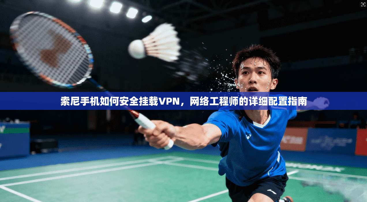 索尼手机如何安全挂载VPN,网络工程师的详细配置指南