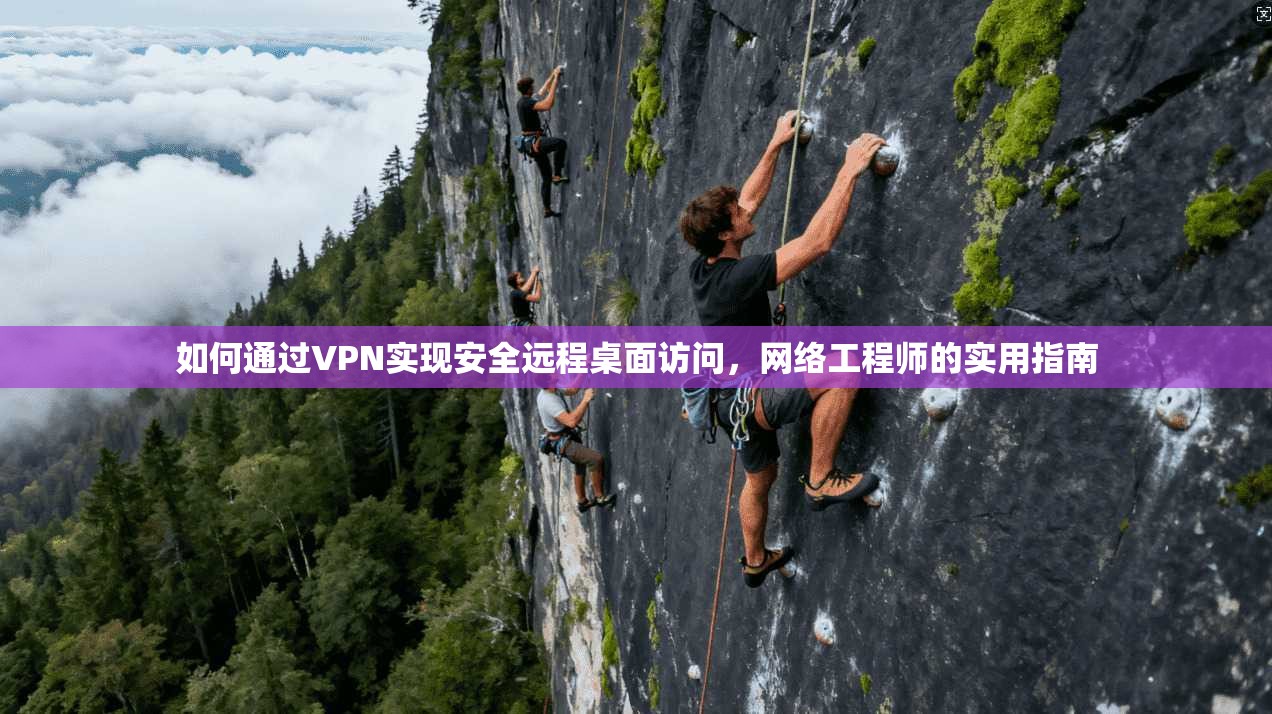 如何通过VPN实现安全远程桌面访问，网络工程师的实用指南