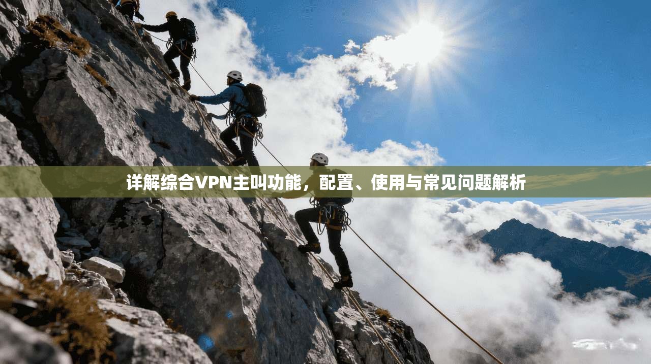 详解综合VPN主叫功能，配置、使用与常见问题解析