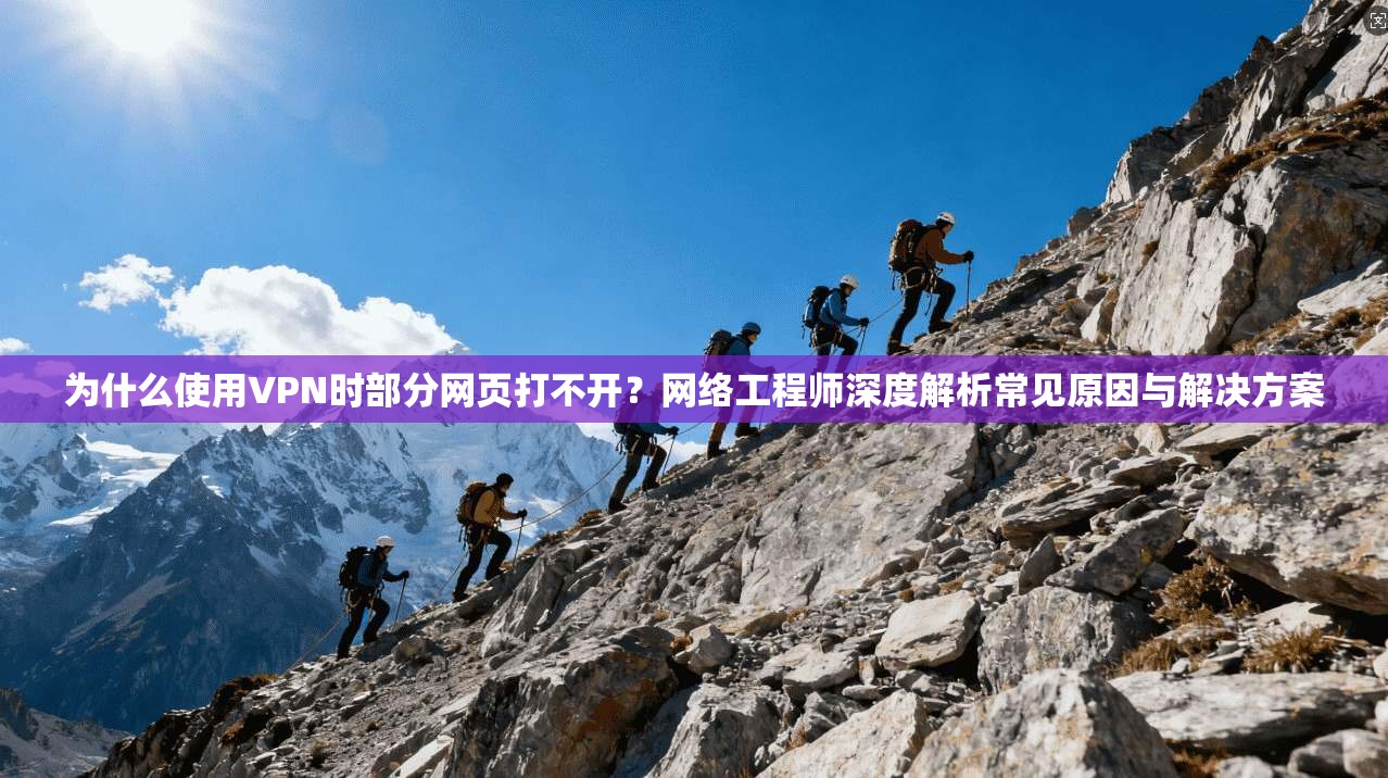 为什么使用VPN时部分网页打不开?网络工程师深度解析常见原因与解决方案