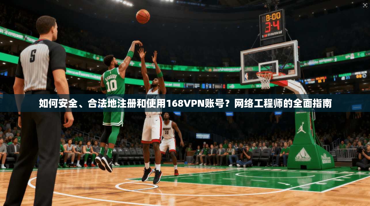 如何安全、合法地注册和使用168VPN账号？网络工程师的全面指南