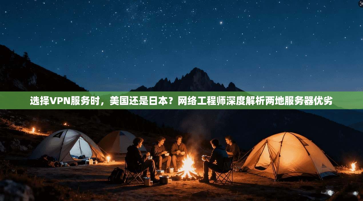 选择VPN服务时，美国还是日本？网络工程师深度解析两地服务器优劣