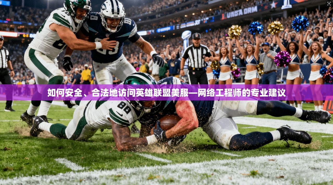 如何安全、合法地访问英雄联盟美服—网络工程师的专业建议