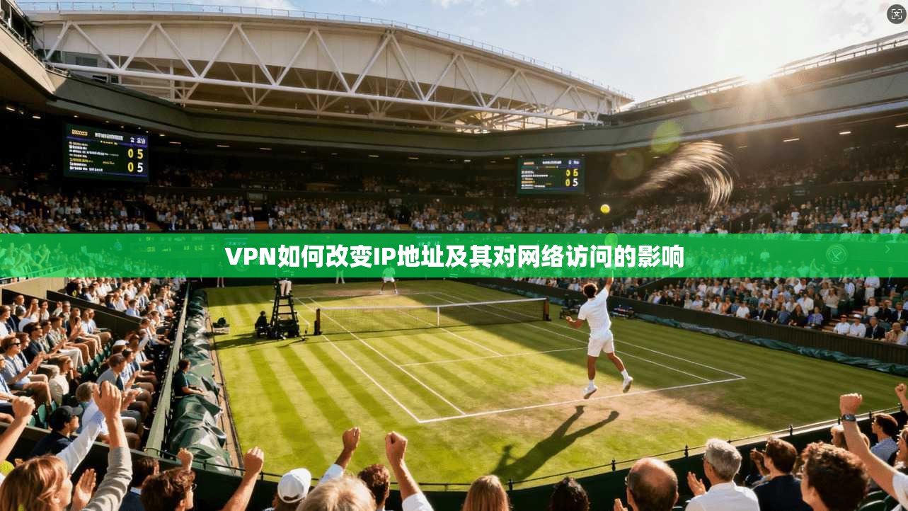 VPN如何改变IP地址及其对网络访问的影响
