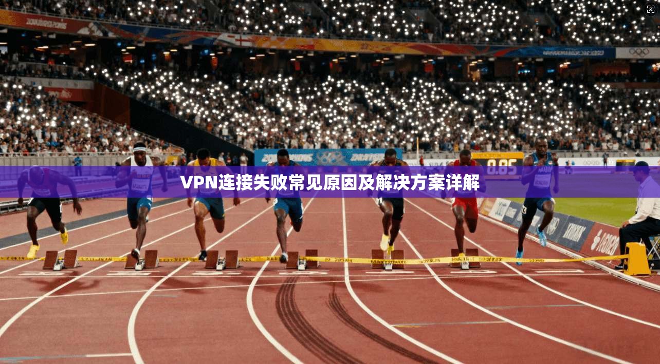 VPN连接失败常见原因及解决方案详解