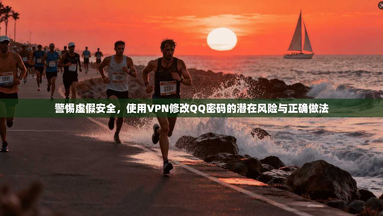 警惕虚假安全，使用VPN修改QQ密码的潜在风险与正确做法