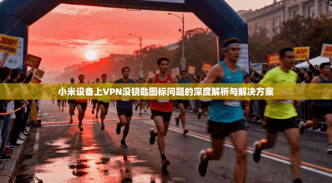 小米设备上VPN没钥匙图标问题的深度解析与解决方案