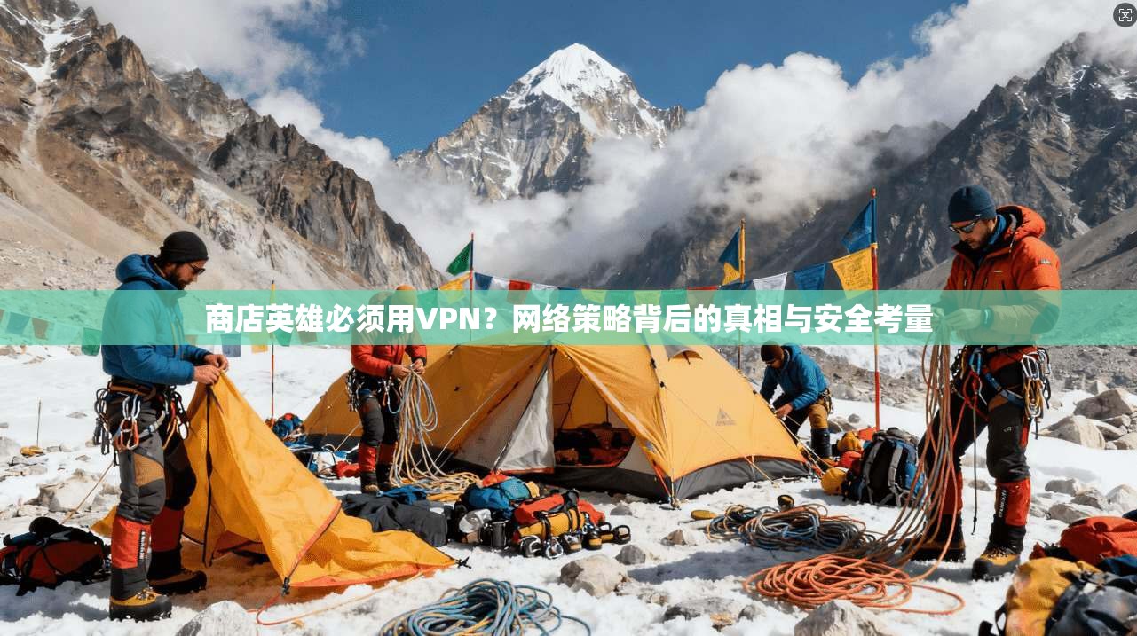 商店英雄必须用VPN？网络策略背后的真相与安全考量