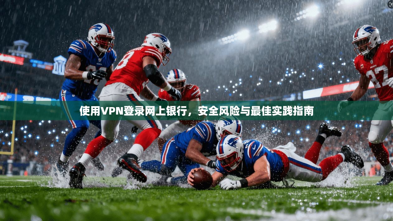 使用VPN登录网上银行，安全风险与最佳实践指南