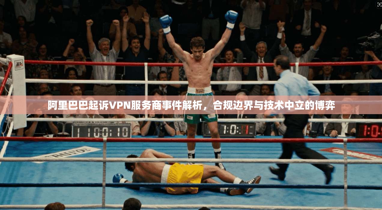 阿里巴巴起诉VPN服务商事件解析，合规边界与技术中立的博弈