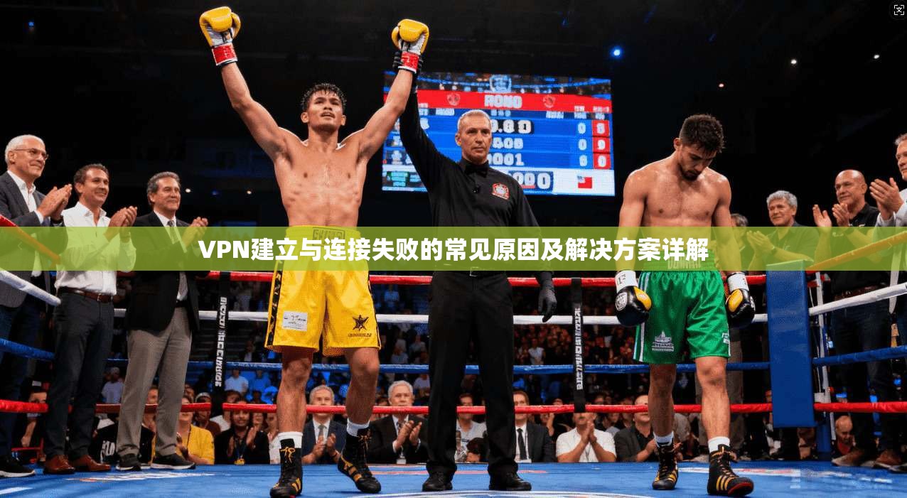 VPN建立与连接失败的常见原因及解决方案详解