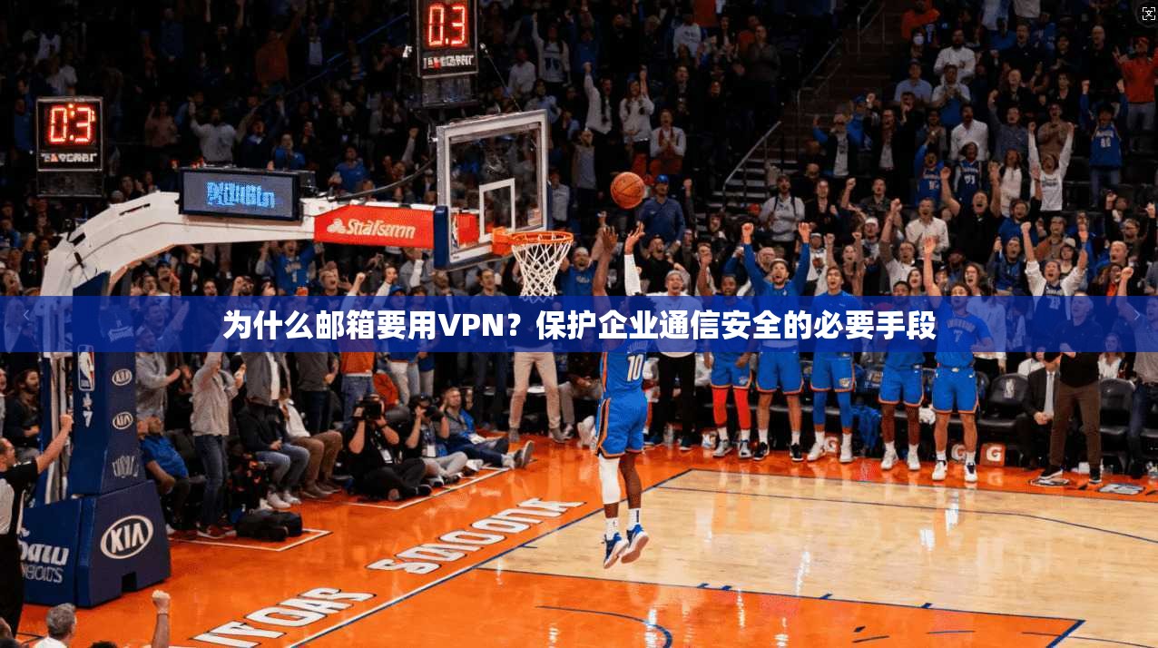 为什么邮箱要用VPN？保护企业通信安全的必要手段