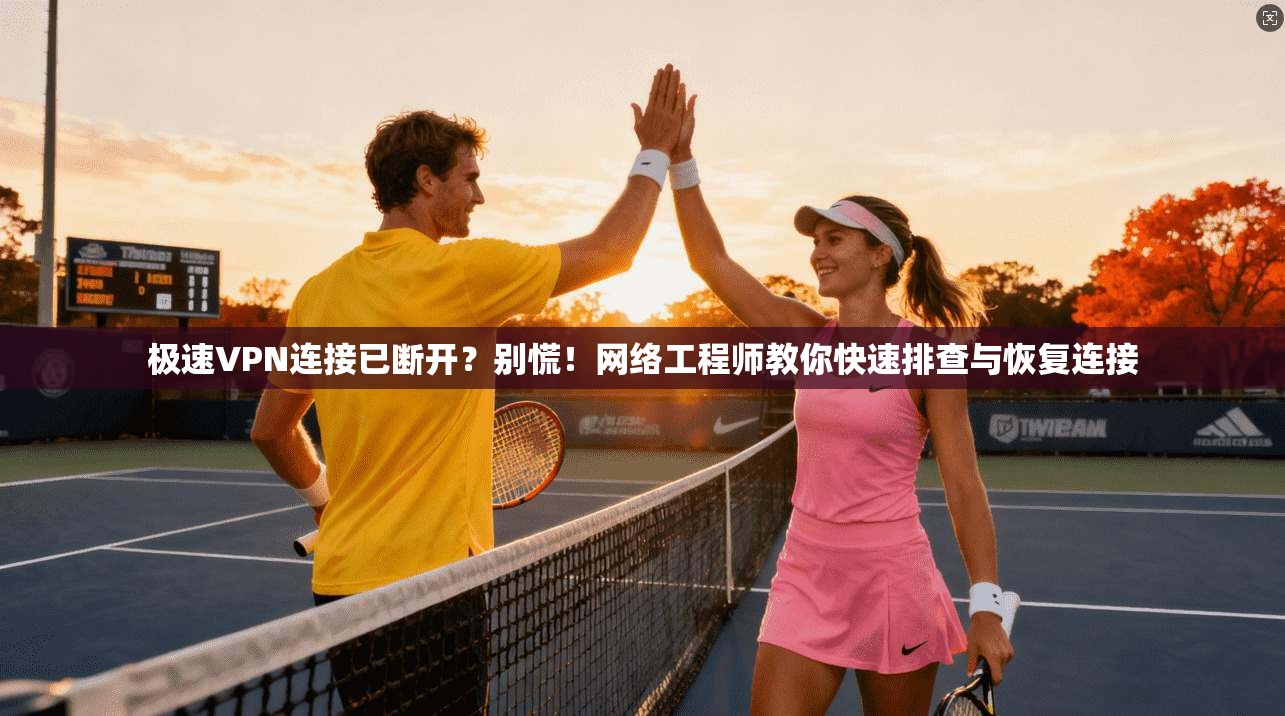 极速VPN连接已断开？别慌！网络工程师教你快速排查与恢复连接
