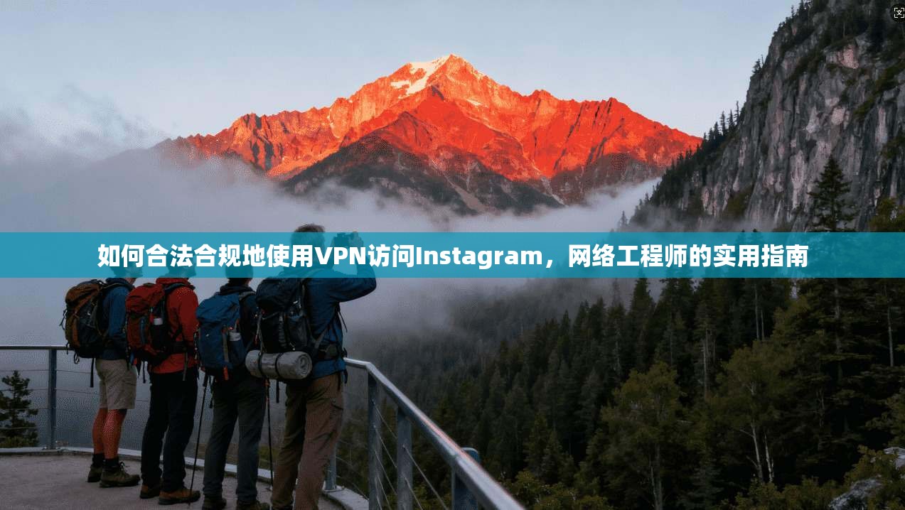 如何合法合规地使用VPN访问Instagram，网络工程师的实用指南