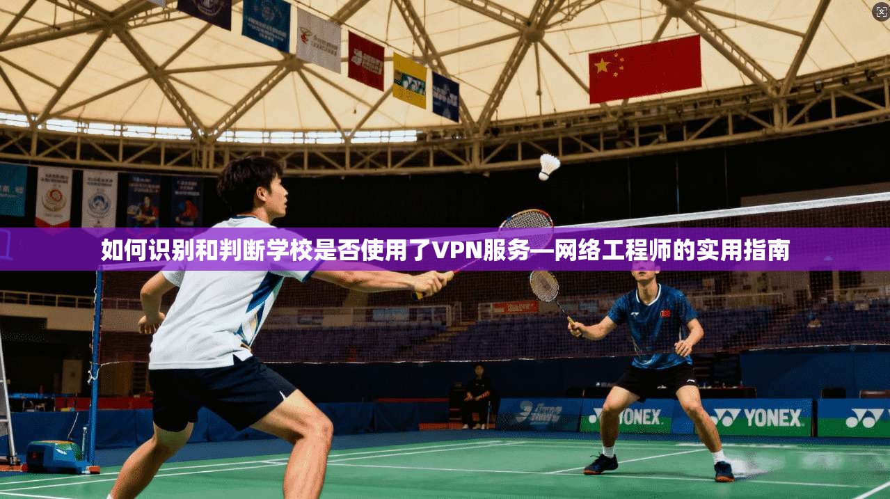 如何识别和判断学校是否使用了VPN服务—网络工程师的实用指南