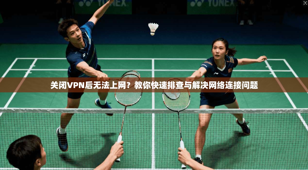 关闭VPN后无法上网？教你快速排查与解决网络连接问题